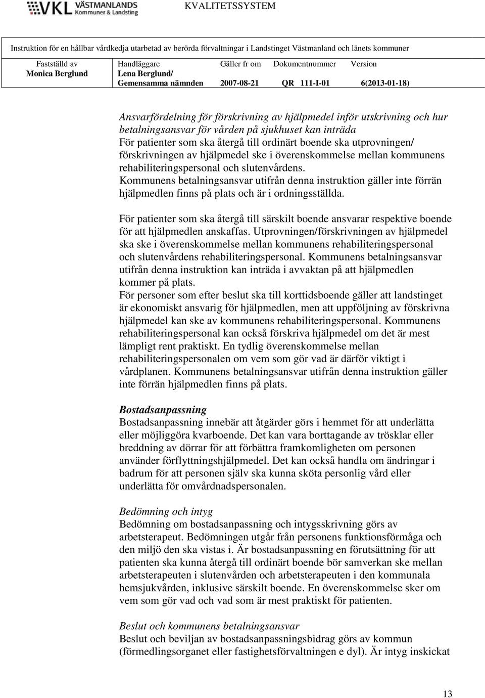 Kommunens betalningsansvar utifrån denna instruktion gäller inte förrän hjälpmedlen finns på plats och är i ordningsställda.