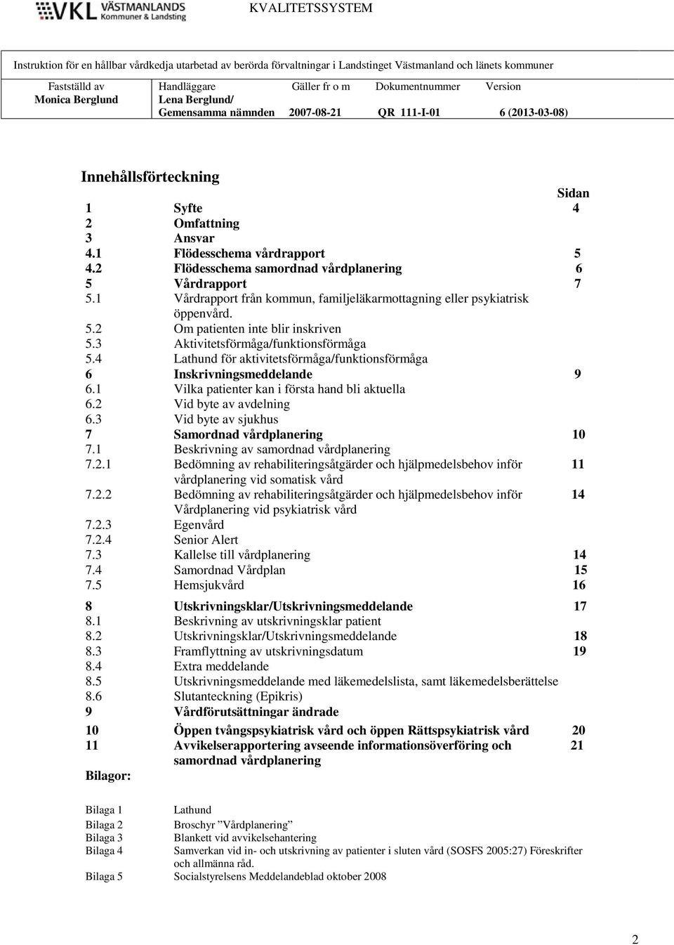 3 Om patienten inte blir inskriven Aktivitetsförmåga/funktionsförmåga 5.4 Lathund för aktivitetsförmåga/funktionsförmåga 6 Inskrivningsmeddelande 9 6.1 6.2 6.