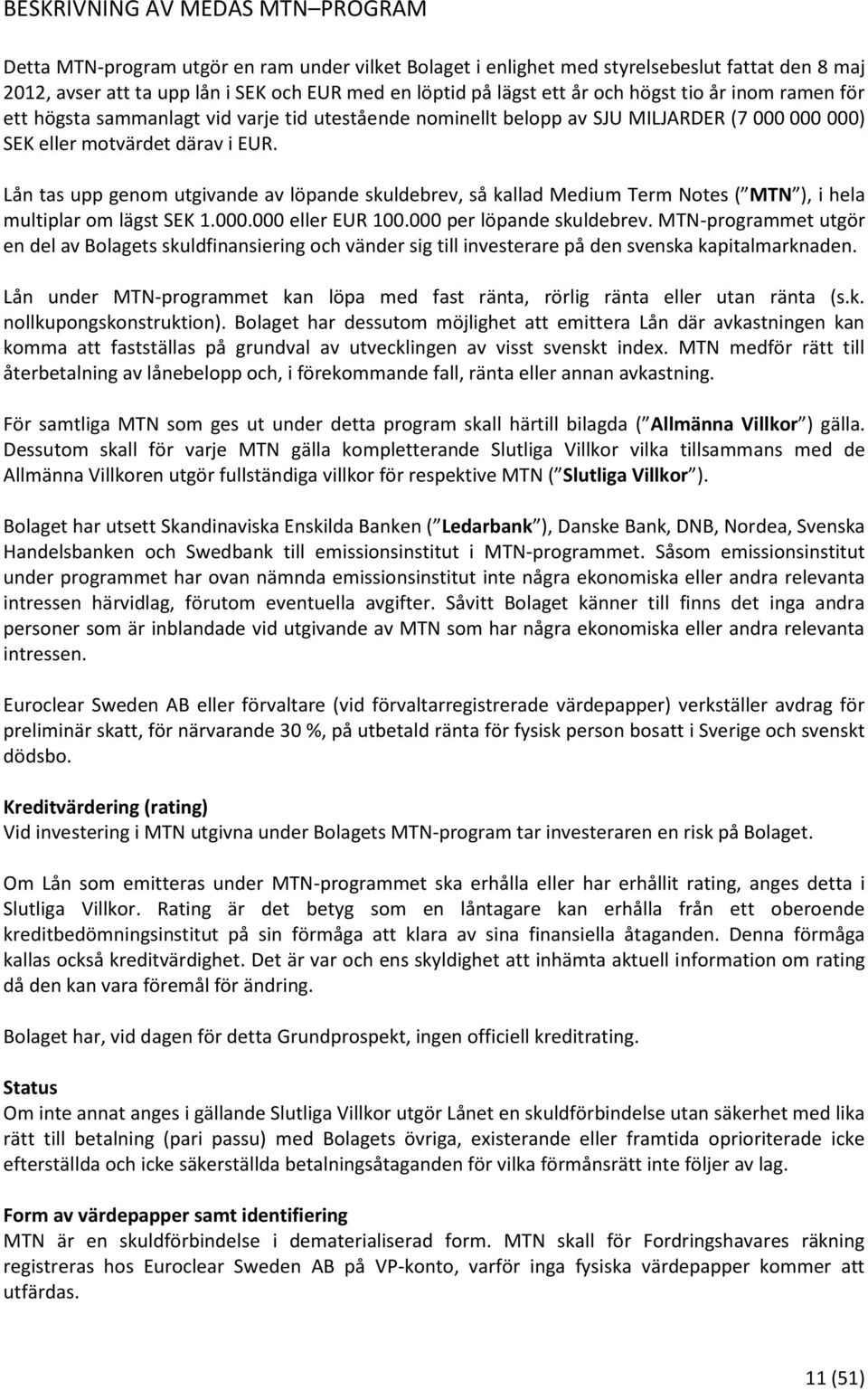 Lån tas upp genom utgivande av löpande skuldebrev, så kallad Medium Term Notes ( MTN ), i hela multiplar om lägst SEK 1.000.000 eller EUR 100.000 per löpande skuldebrev.