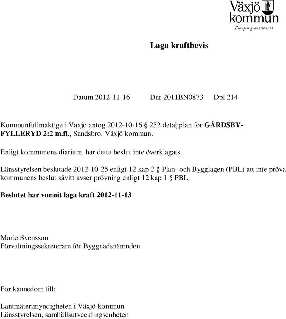 Länsstyrelsen beslutade 2012-10-25 enligt 12 kap 2 Plan- och Bygglagen (PBL) att inte pröva kommunens beslut såvitt avser prövning enligt 12 kap