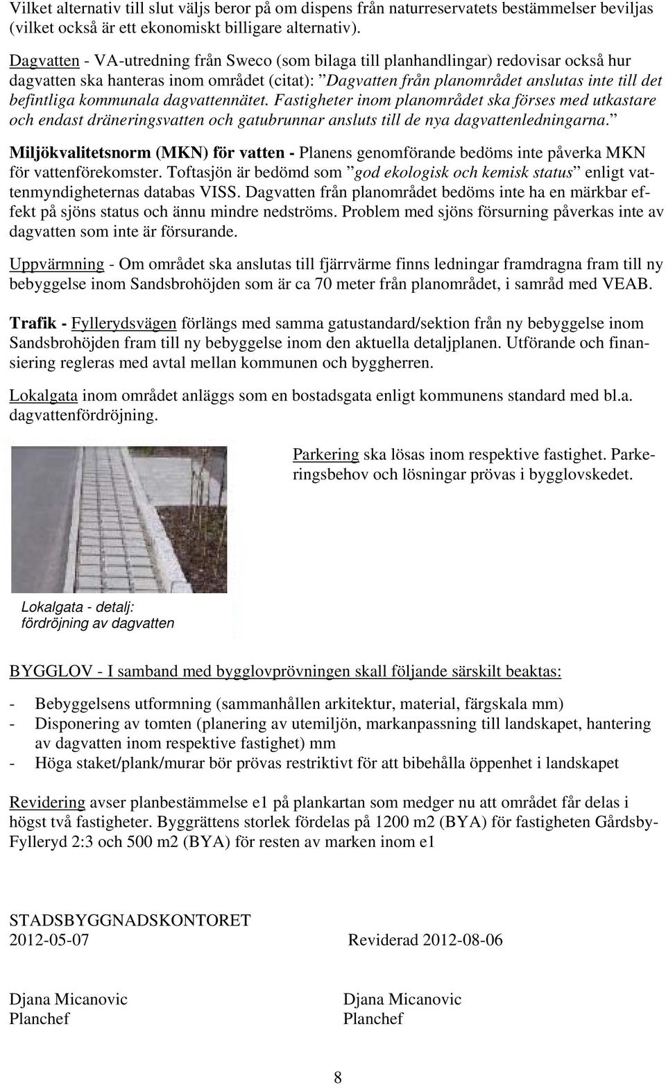 kommunala dagvattennätet. Fastigheter inom planområdet ska förses med utkastare och endast dräneringsvatten och gatubrunnar ansluts till de nya dagvattenledningarna.