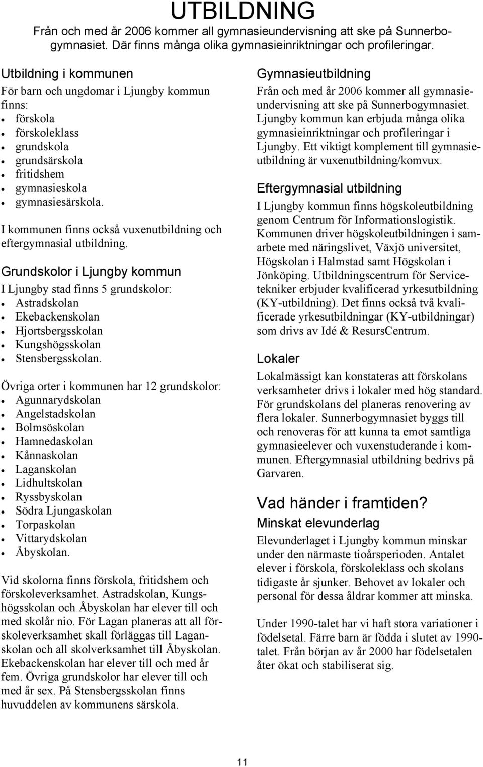 I kommunen finns också vuxenutbildning och eftergymnasial utbildning.