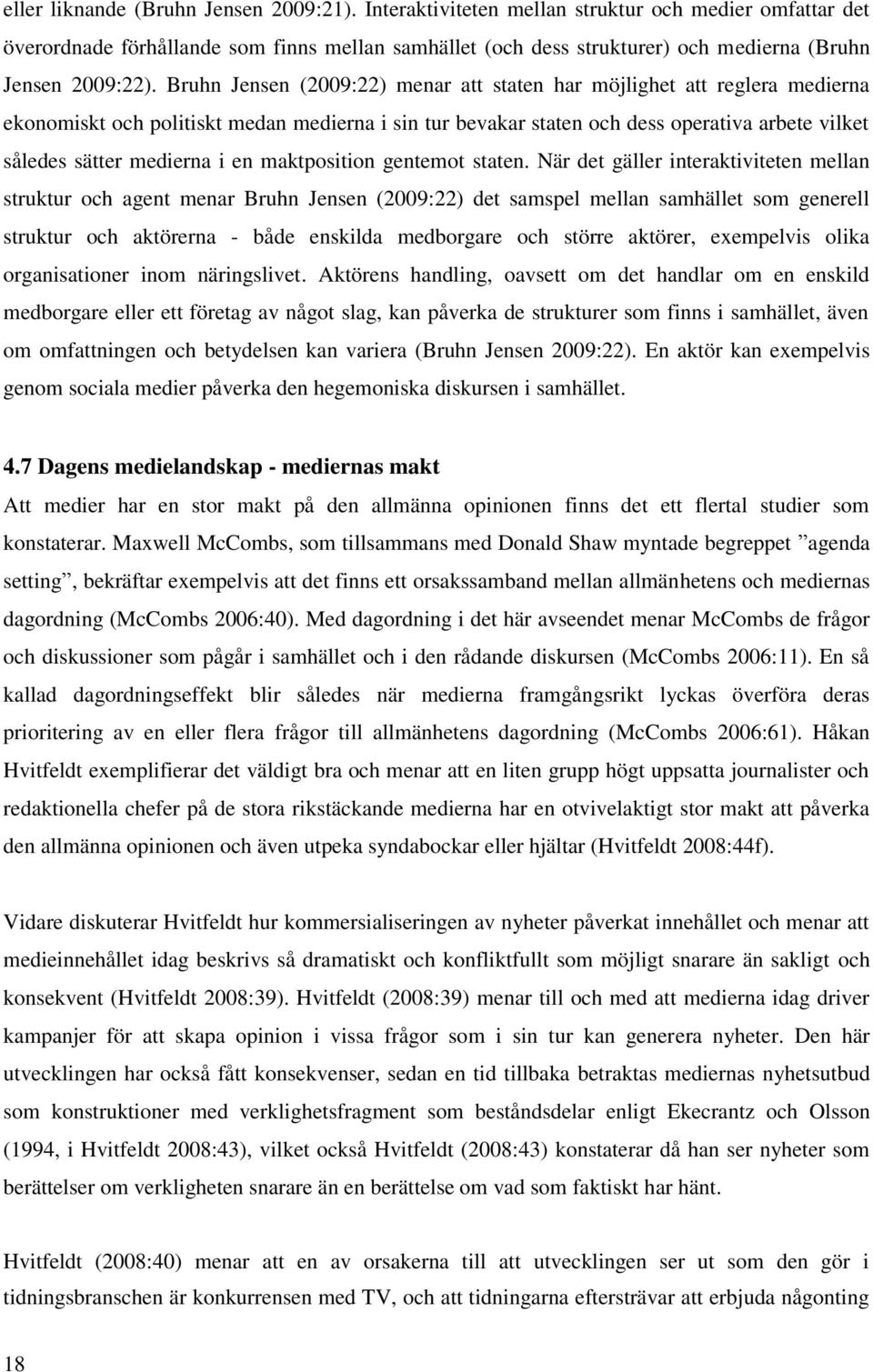 Bruhn Jensen (2009:22) menar att staten har möjlighet att reglera medierna ekonomiskt och politiskt medan medierna i sin tur bevakar staten och dess operativa arbete vilket således sätter medierna i