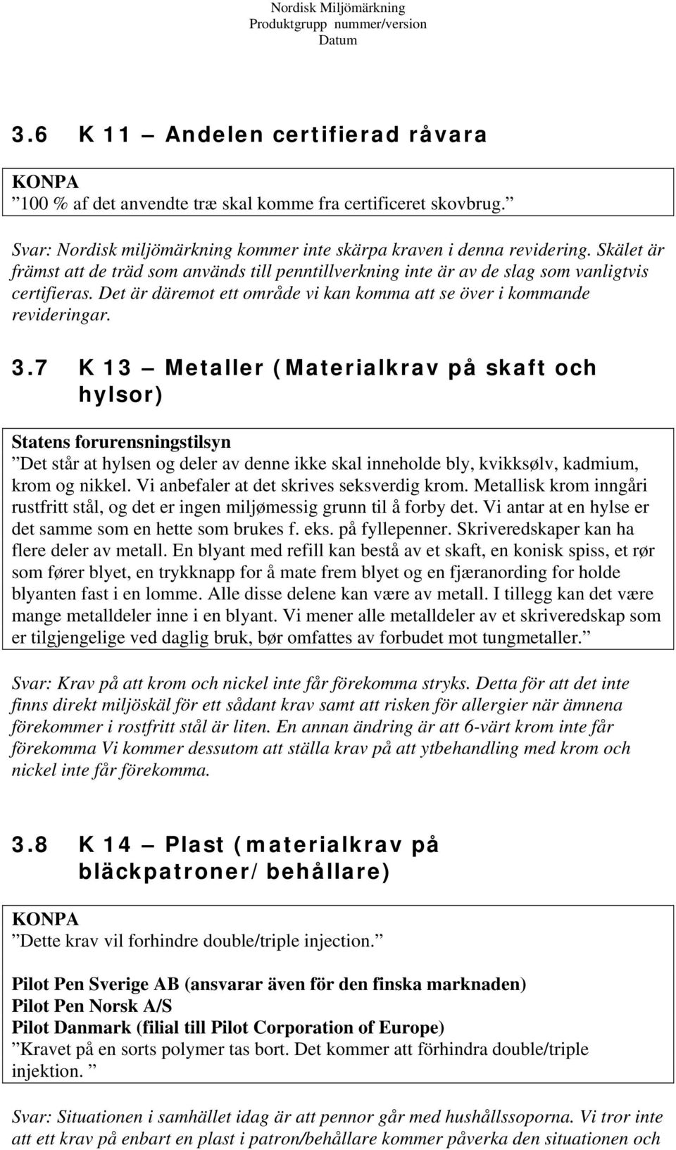 7 K 13 Metaller (Materialkrav på skaft och hylsor) Statens forurensningstilsyn Det står at hylsen og deler av denne ikke skal inneholde bly, kvikksølv, kadmium, krom og nikkel.