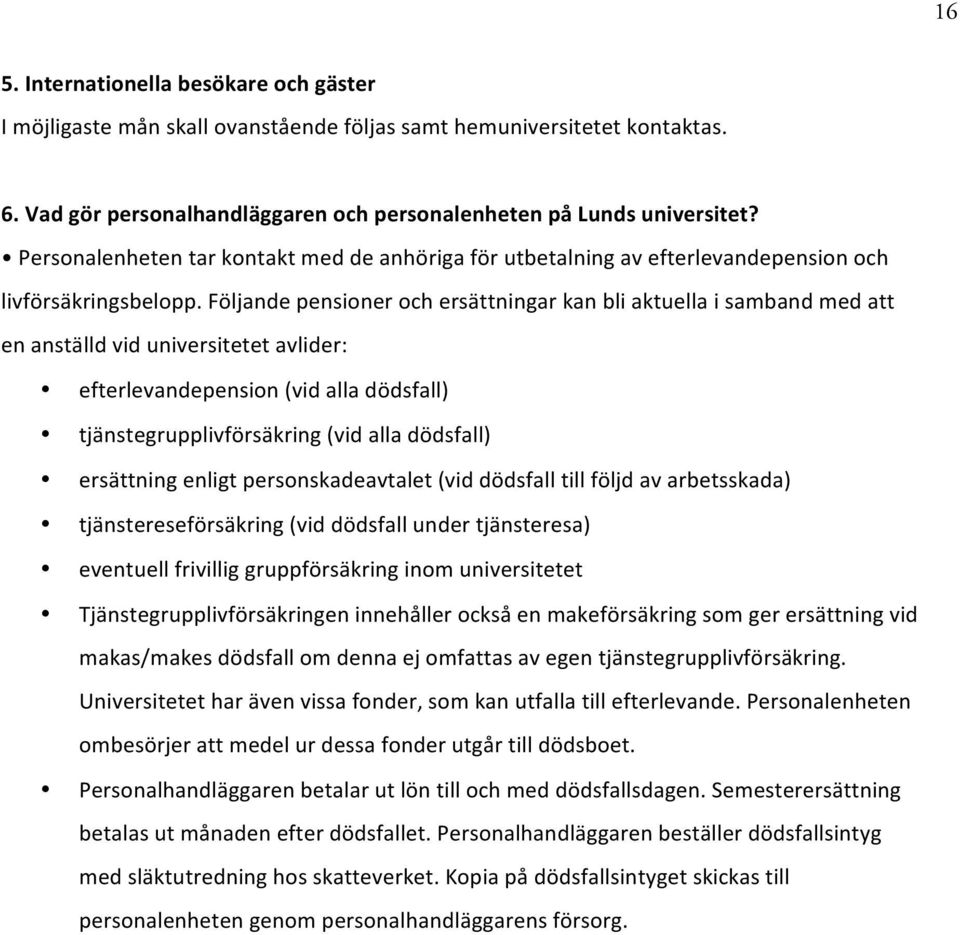 Följande pensioner och ersättningar kan bli aktuella i samband med att en anställd vid universitetet avlider: efterlevandepension (vid alla dödsfall) tjänstegrupplivförsäkring (vid alla dödsfall)