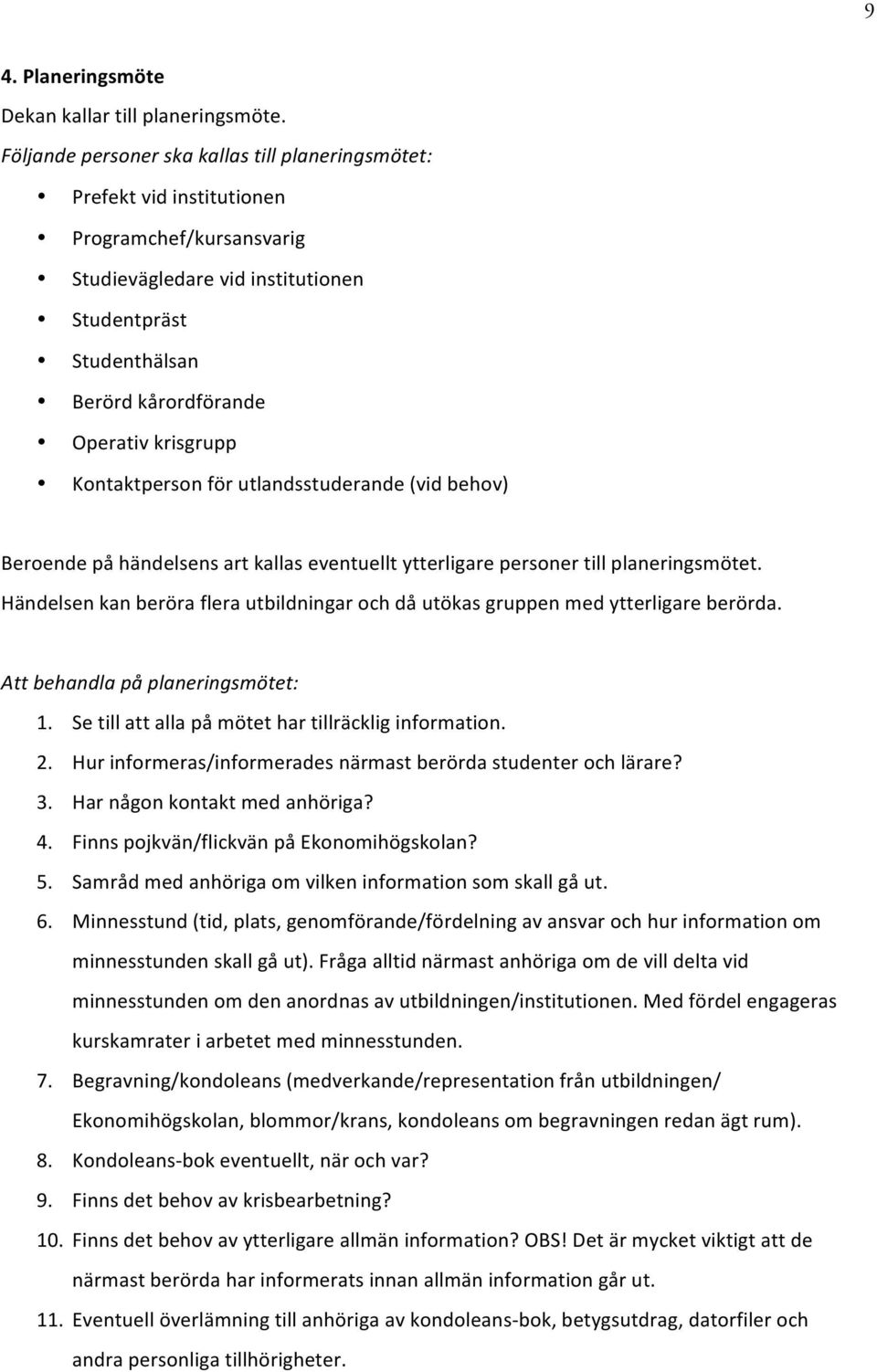 krisgrupp Kontaktperson för utlandsstuderande (vid behov) Beroende på händelsens art kallas eventuellt ytterligare personer till planeringsmötet.