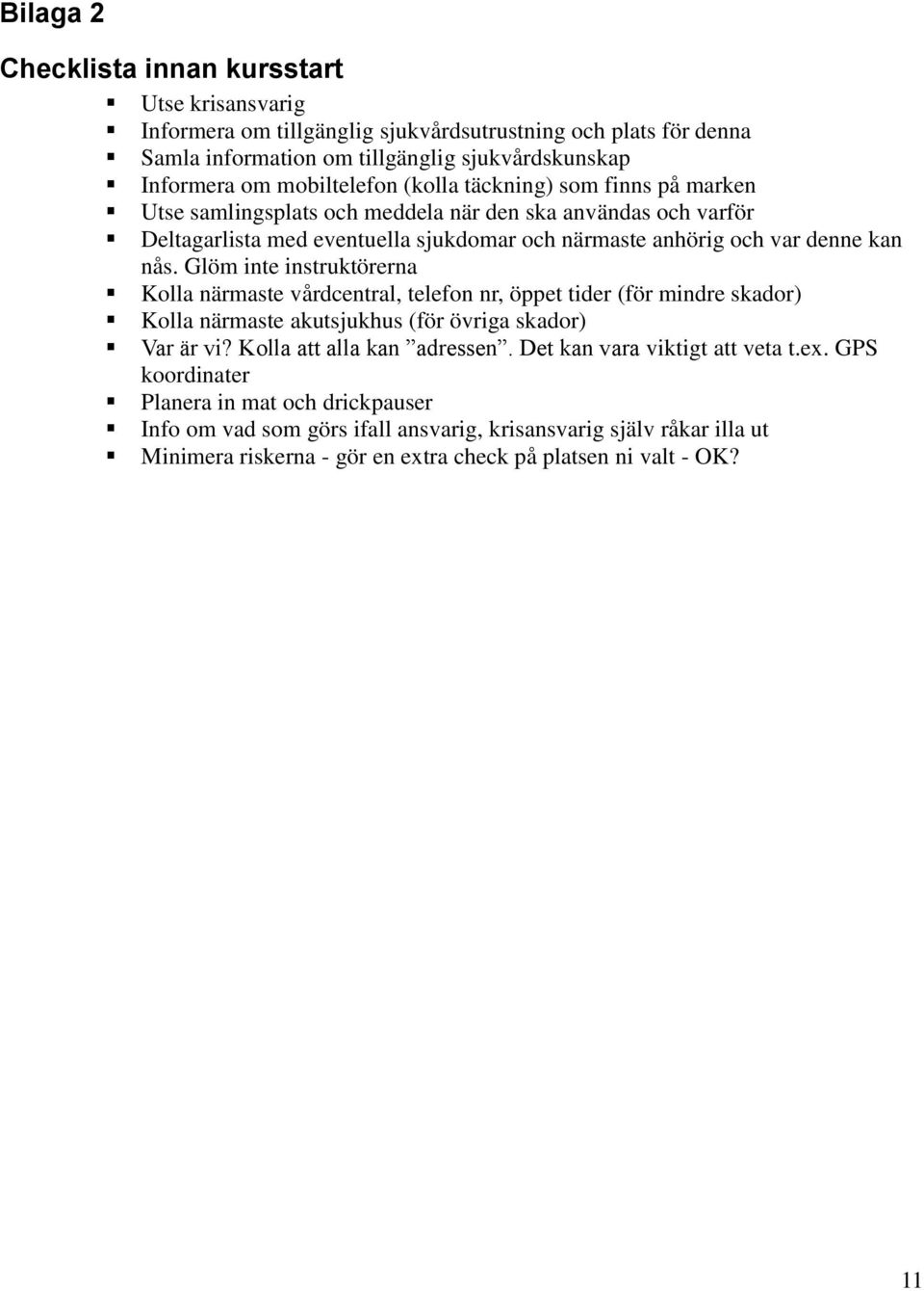 Glöm inte instruktörerna Kolla närmaste vårdcentral, telefon nr, öppet tider (för mindre skador) Kolla närmaste akutsjukhus (för övriga skador) Var är vi? Kolla att alla kan adressen.