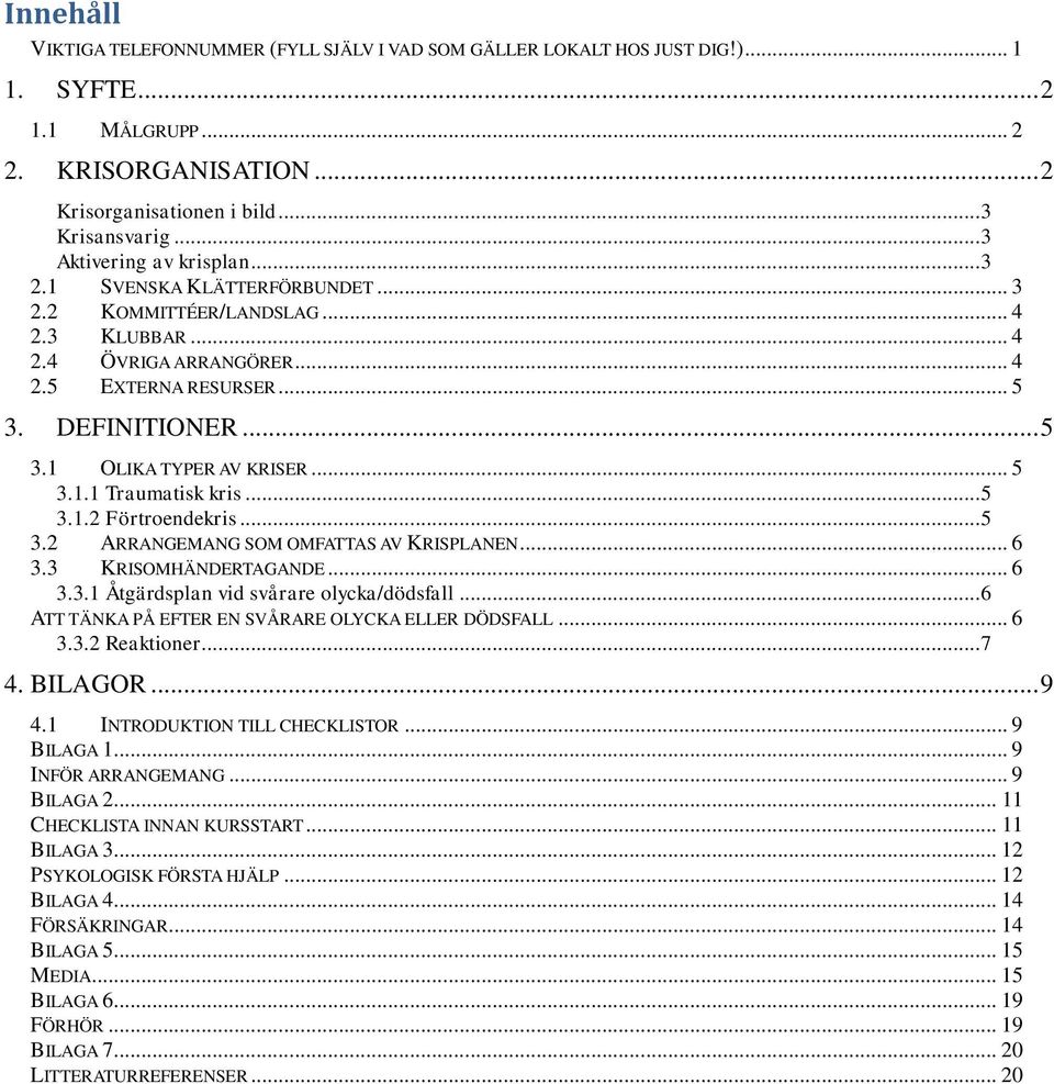 .. 5 3.1.1 Traumatisk kris... 5 3.1.2 Förtroendekris... 5 3.2 ARRANGEMANG SOM OMFATTAS AV KRISPLANEN... 6 3.3 KRISOMHÄNDERTAGANDE... 6 3.3.1 Åtgärdsplan vid svårare olycka/dödsfall.