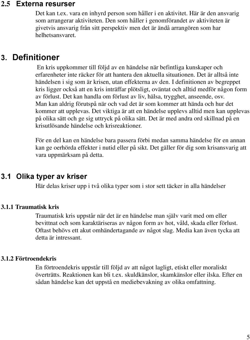 Definitioner En kris uppkommer till följd av en händelse när befintliga kunskaper och erfarenheter inte räcker för att hantera den aktuella situationen.