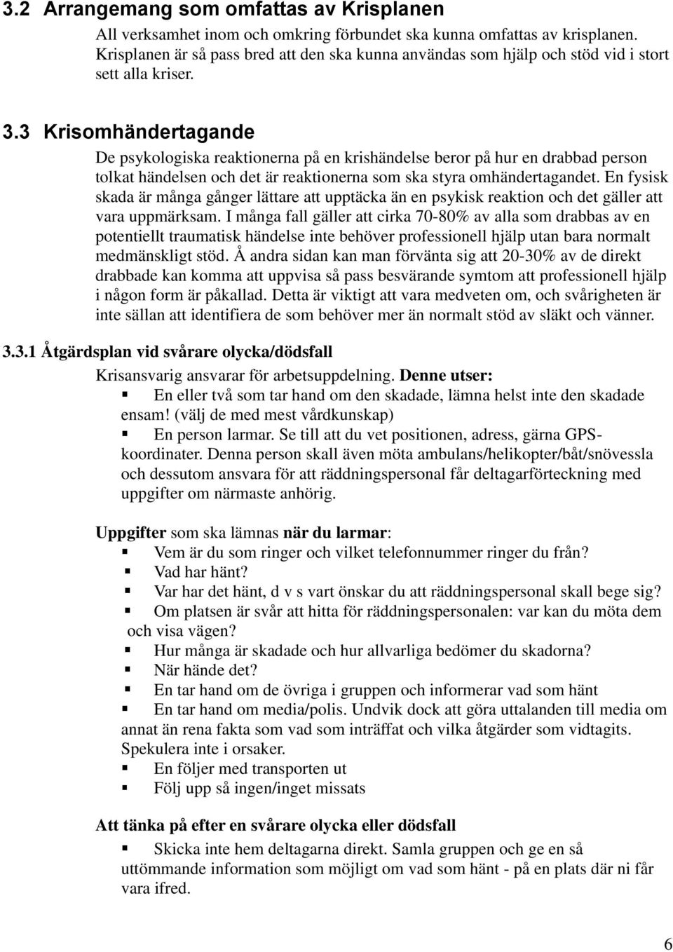 3 Krisomhändertagande De psykologiska reaktionerna på en krishändelse beror på hur en drabbad person tolkat händelsen och det är reaktionerna som ska styra omhändertagandet.