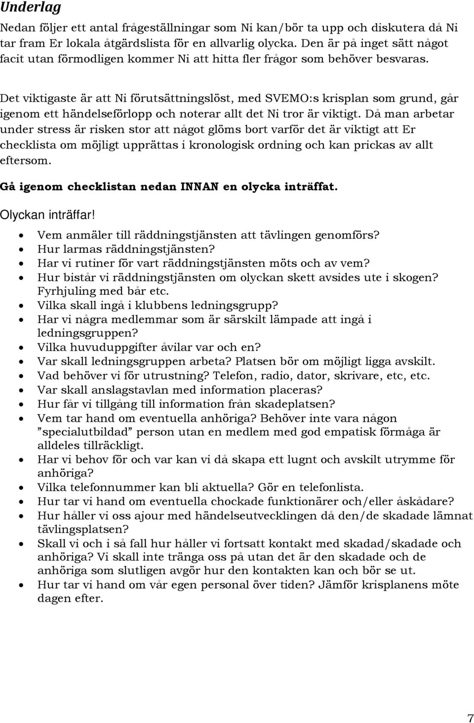 Det viktigaste är att Ni förutsättningslöst, med SVEMO:s krisplan som grund, går igenom ett händelseförlopp och noterar allt det Ni tror är viktigt.