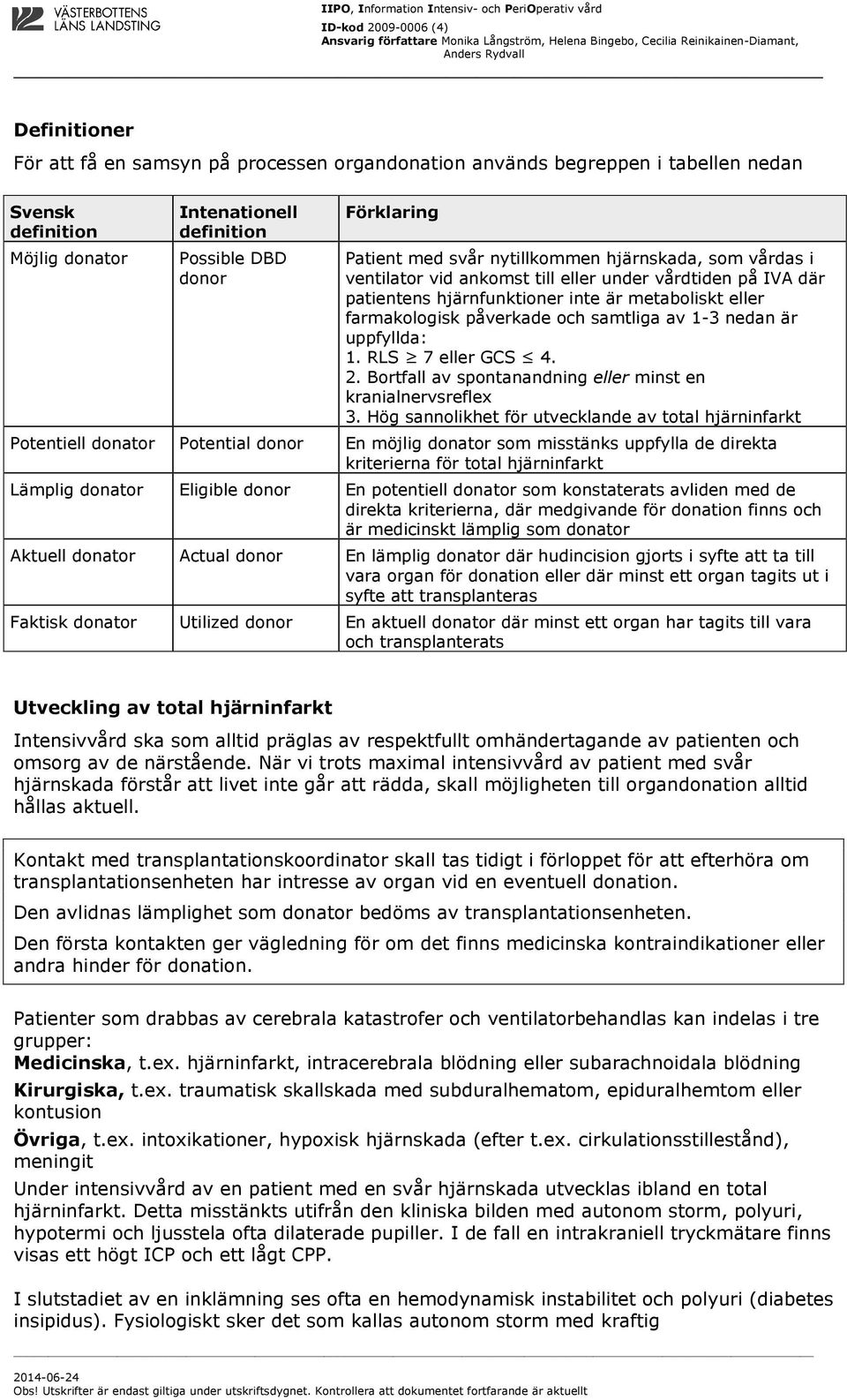 1-3 nedan är uppfyllda: 1. RLS 7 eller GCS 4. 2. Bortfall av spontanandning eller minst en kranialnervsreflex 3.