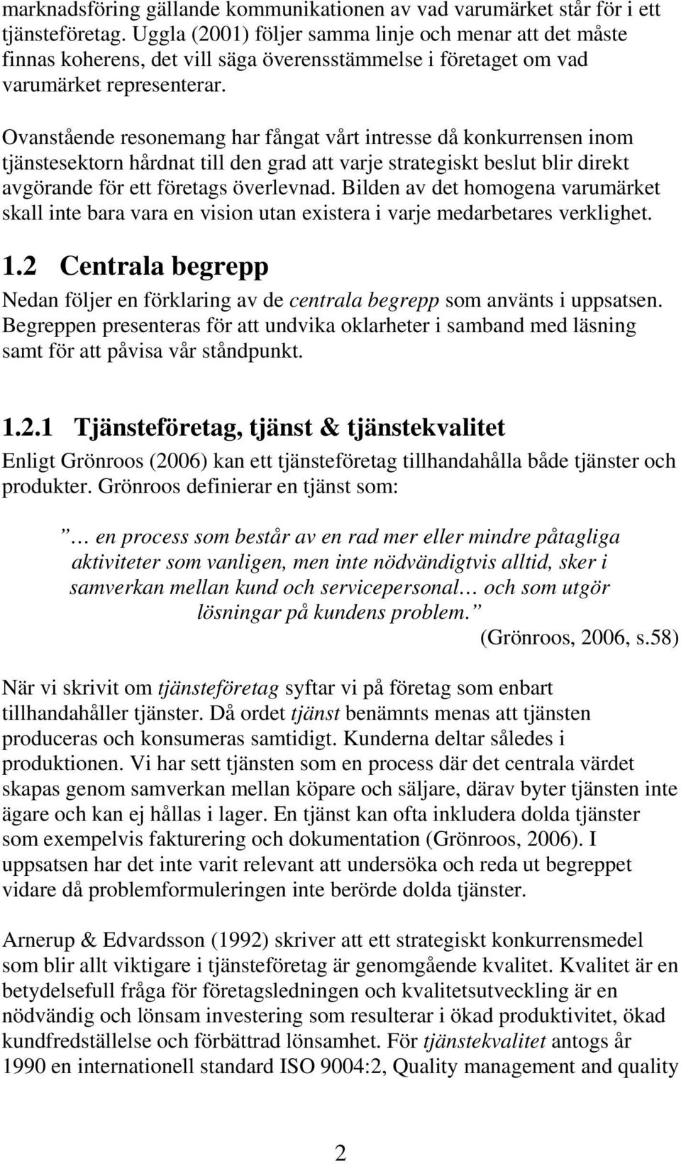 Ovanstående resonemang har fångat vårt intresse då konkurrensen inom tjänstesektorn hårdnat till den grad att varje strategiskt beslut blir direkt avgörande för ett företags överlevnad.