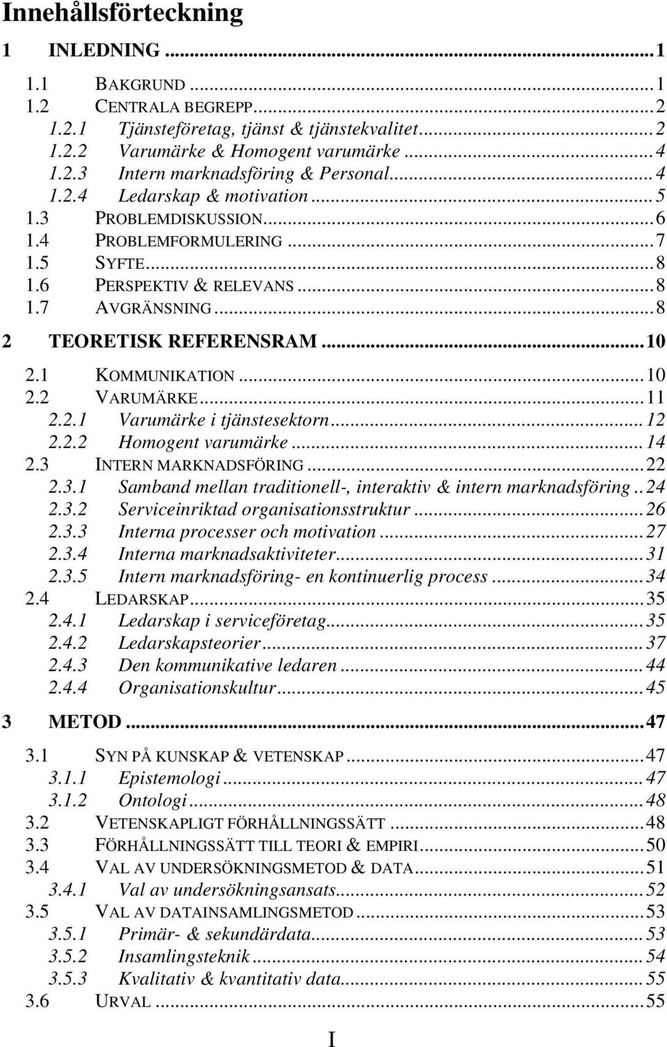 1 KOMMUNIKATION...10 2.2 VARUMÄRKE...11 2.2.1 Varumärke i tjänstesektorn...12 2.2.2 Homogent varumärke...14 2.3 INTERN MARKNADSFÖRING...22 2.3.1 Samband mellan traditionell-, interaktiv & intern marknadsföring.