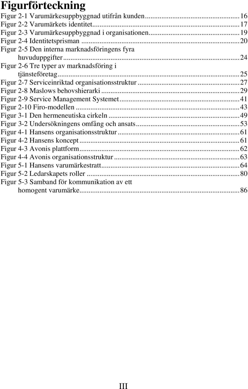 ..27 Figur 2-8 Maslows behovshierarki...29 Figur 2-9 Service Management Systemet...41 Figur 2-10 Firo-modellen...43 Figur 3-1 Den hermeneutiska cirkeln...49 Figur 3-2 Undersökningens omfång och ansats.