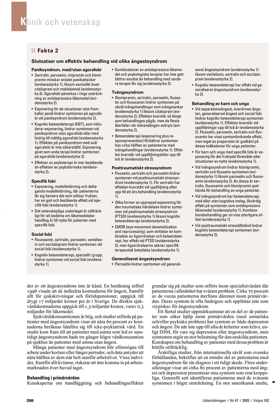 Agorafobi påverkas i ringa utsträckning av antidepressiva läkemedel (evidensstyrka Exponering för de situationer som framkallar panik lindrar symtomen på agorafobi vid paniksyndrom (evidensstyrka