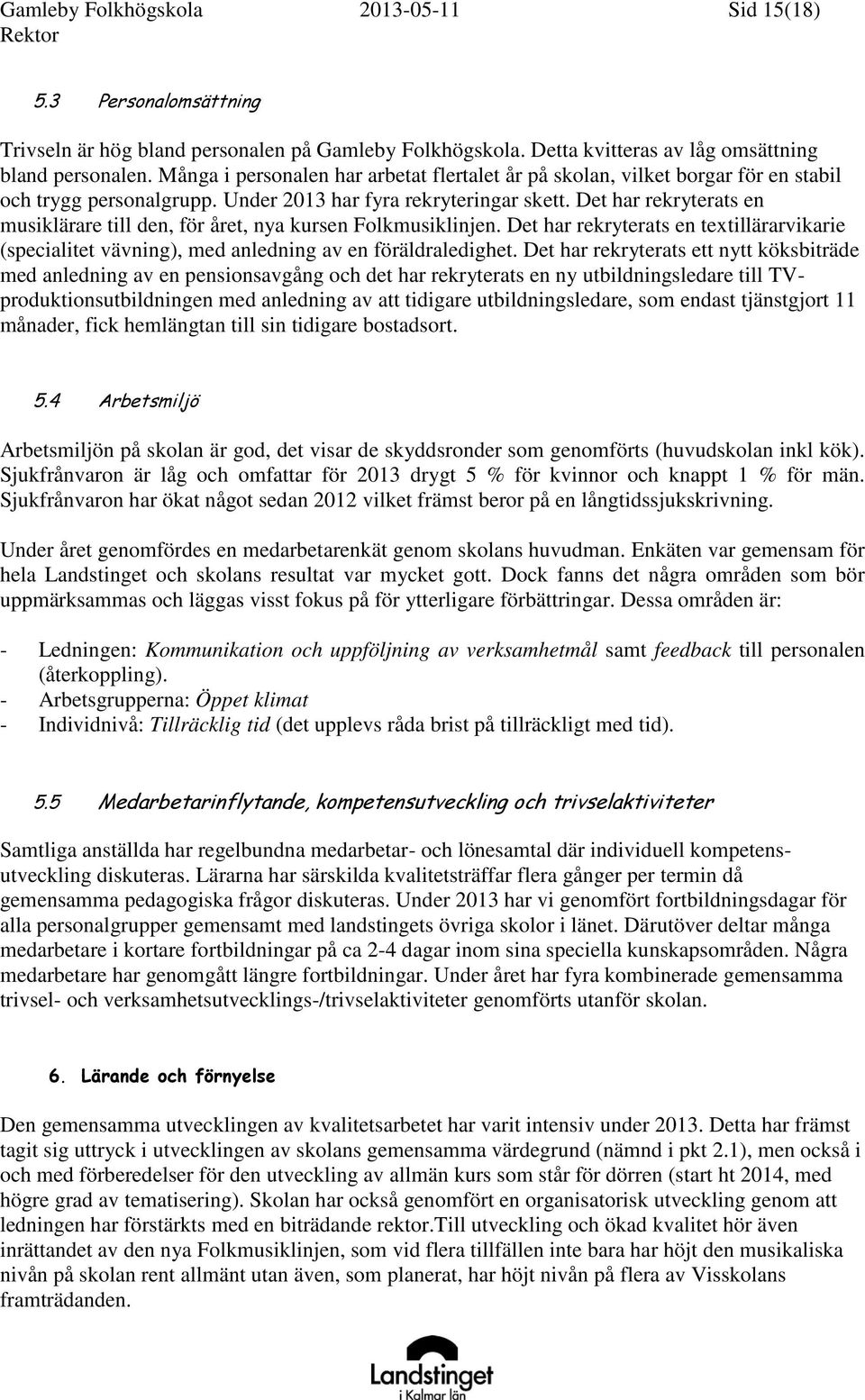 Det har rekryterats en musiklärare till den, för året, nya kursen Folkmusiklinjen. Det har rekryterats en textillärarvikarie (specialitet vävning), med anledning av en föräldraledighet.