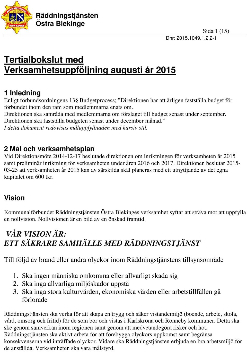 2-1 Tertialbokslut med Verksamhetsuppföljning augusti år 2015 1 Inledning Enligt förbundsordningens 13 Budgetprocess; Direktionen har att årligen fastställa budget för förbundet inom den ram som