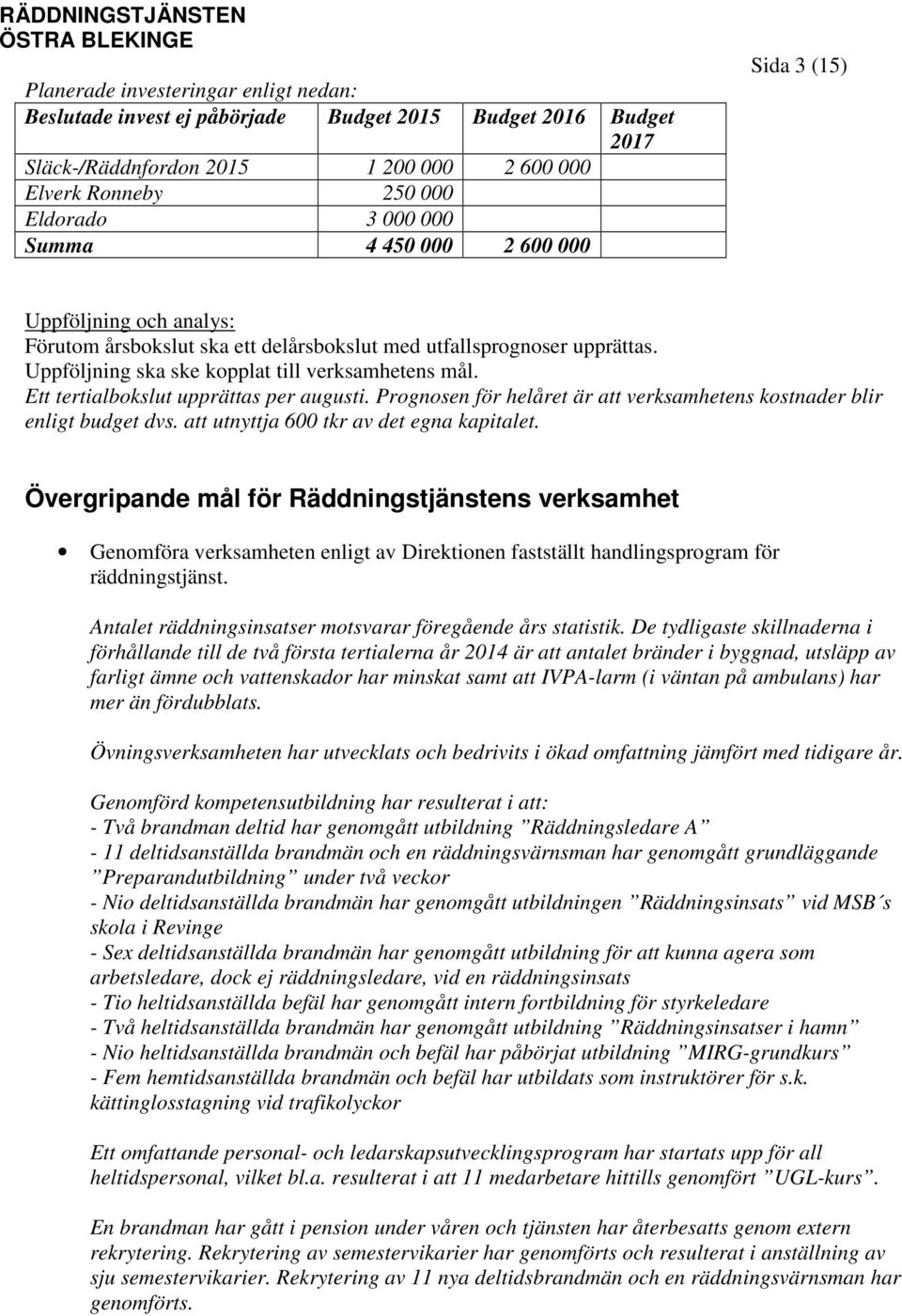 Ett tertialbokslut upprättas per augusti. Prognosen för helåret är att verksamhetens kostnader blir enligt budget dvs. att utnyttja 600 tkr av det egna kapitalet.