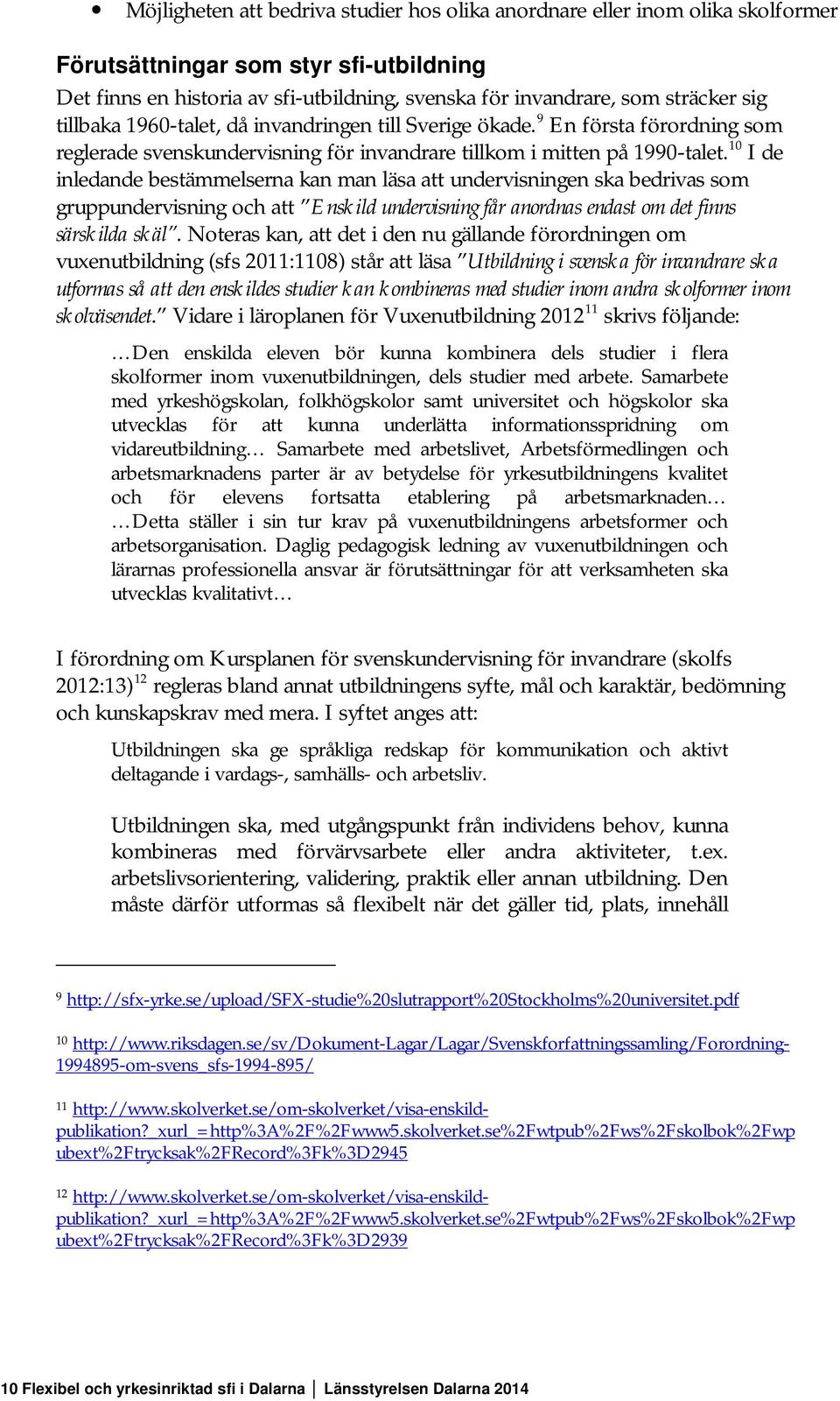 10 I de inledande bestämmelserna kan man läsa att undervisningen ska bedrivas som gruppundervisning och att Enskild undervisning får anordnas endast om det finns särskilda skäl.