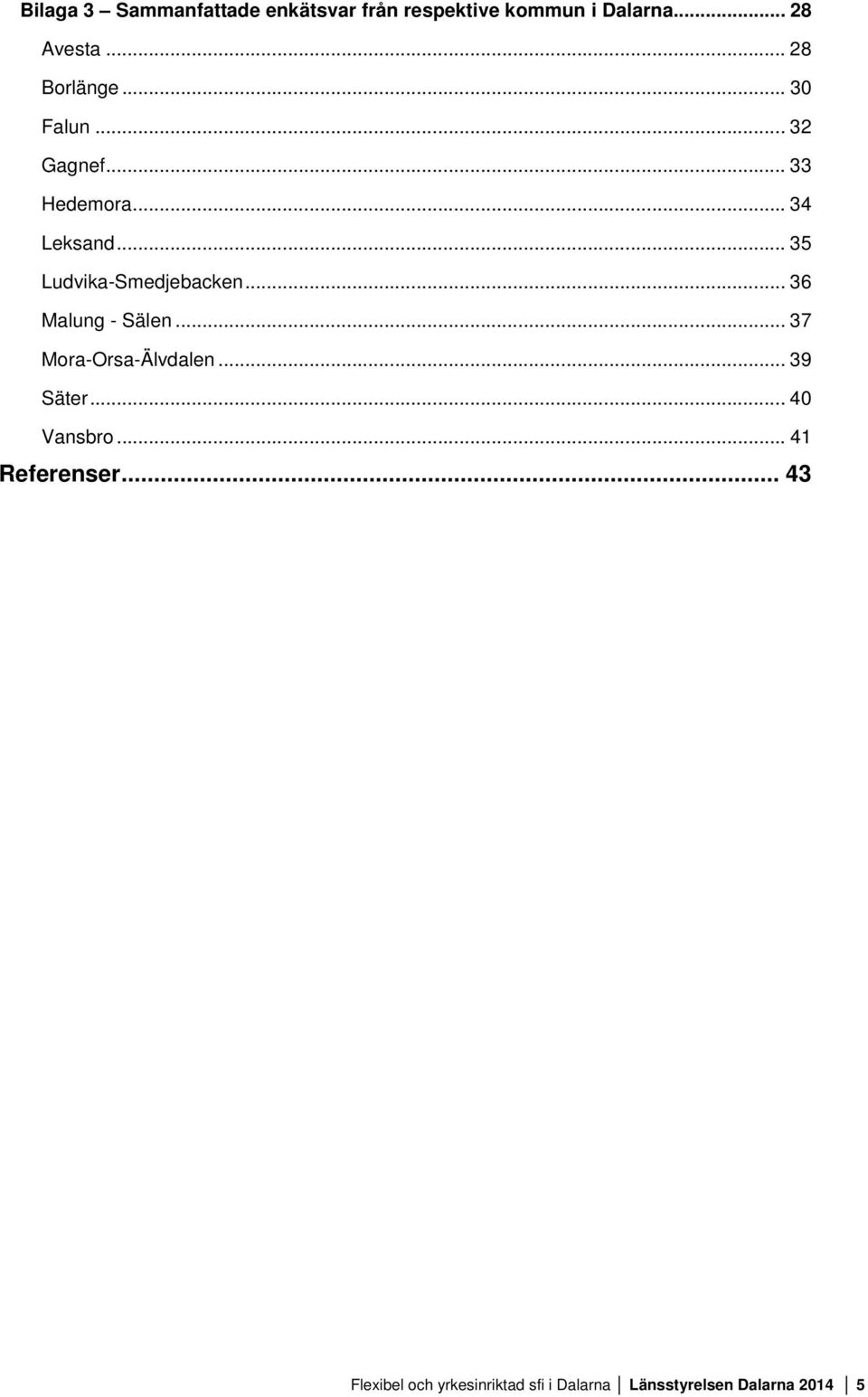 .. 35 Ludvika-Smedjebacken... 36 Malung - Sälen... 37 Mora-Orsa-Älvdalen... 39 Säter.