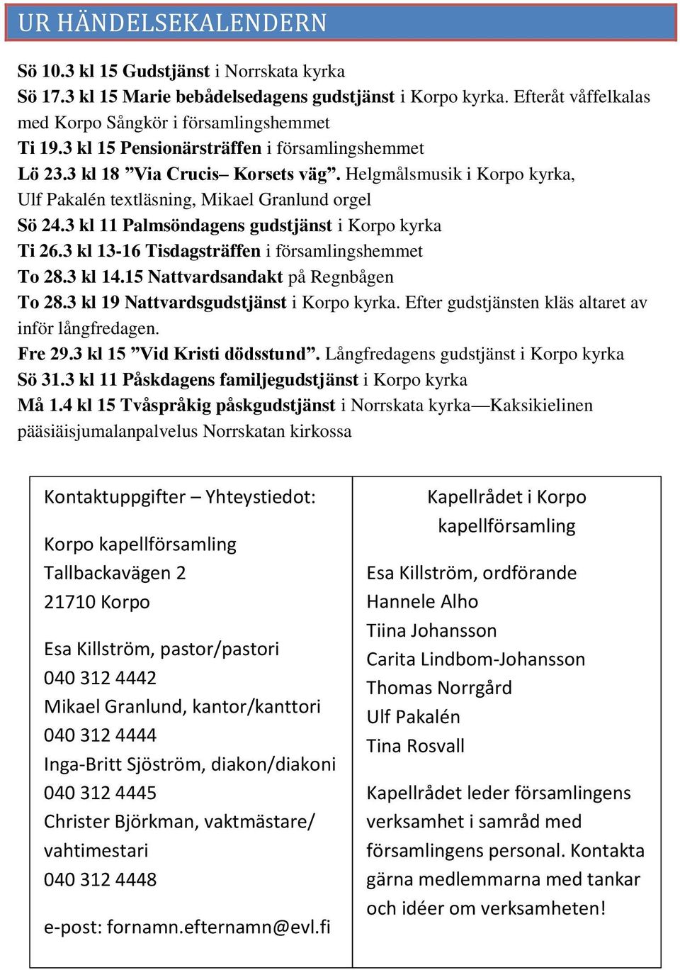 3 kl 11 Palmsöndagens gudstjänst i Korpo kyrka Ti 26.3 kl 13-16 Tisdagsträffen i församlingshemmet To 28.3 kl 14.15 Nattvardsandakt på Regnbågen To 28.3 kl 19 Nattvardsgudstjänst i Korpo kyrka.