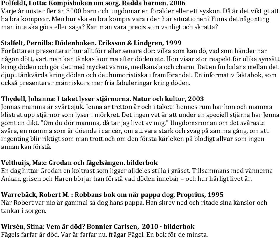 Eriksson & Lindgren, 1999 Författaren presenterar hur allt förr eller senare dör: vilka som kan dö, vad som händer när någon dött, vart man kan tänkas komma efter döden etc.