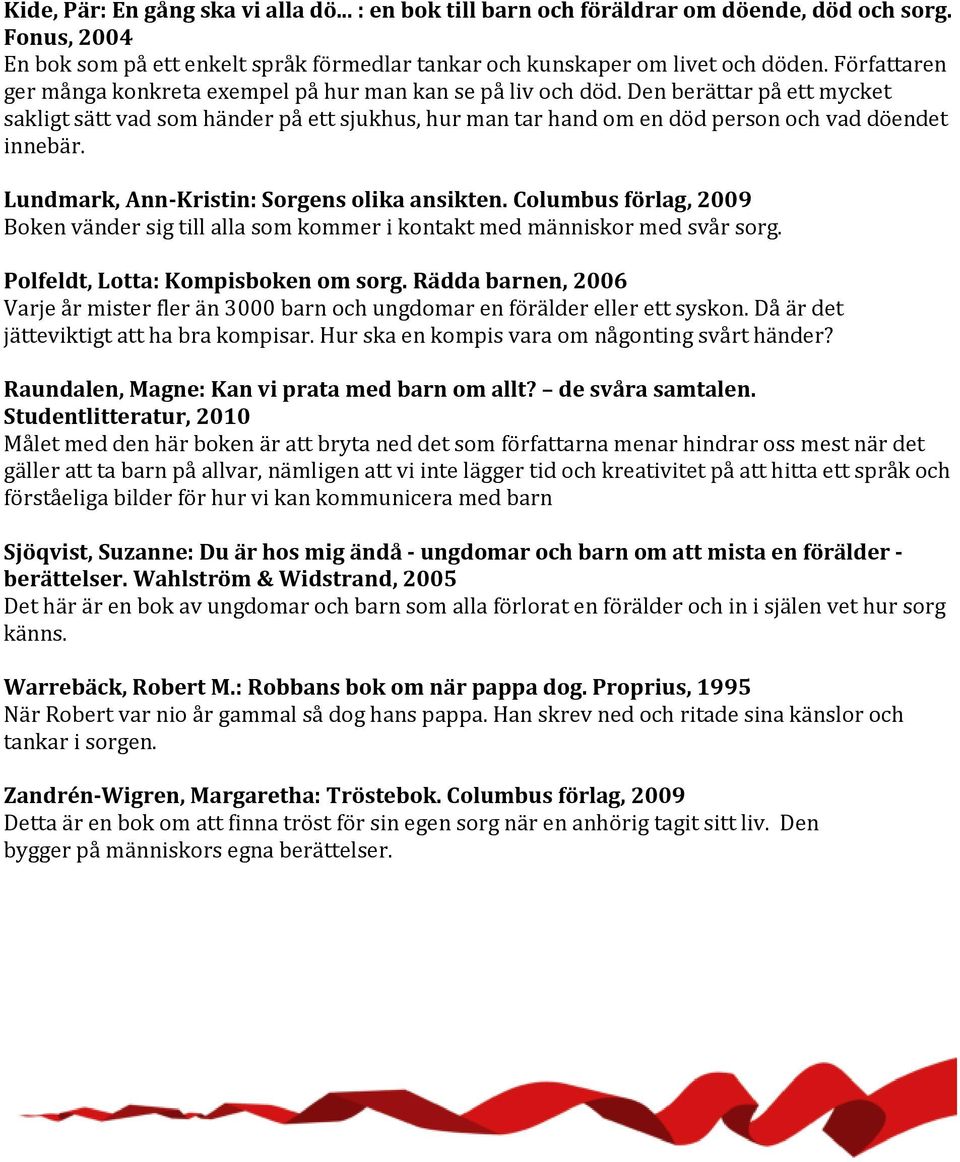 Den berättar på ett mycket sakligt sätt vad som händer på ett sjukhus, hur man tar hand om en död person och vad döendet innebär. Lundmark, Ann-Kristin: Sorgens olika ansikten.