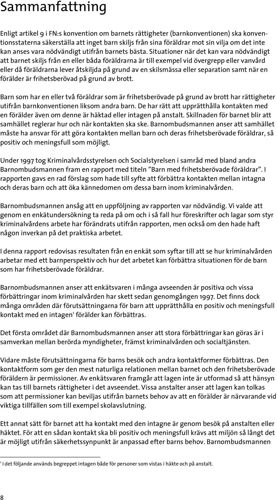 Situationer när det kan vara nödvändigt att barnet skiljs från en eller båda föräldrarna är till exempel vid övergrepp eller vanvård eller då föräldrarna lever åtskiljda på grund av en skilsmässa