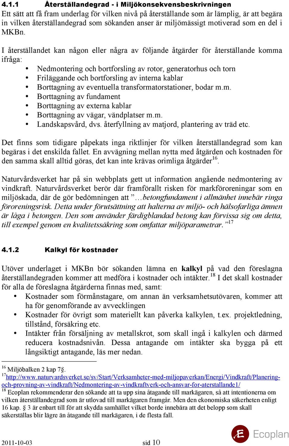 I återställandet kan någon eller några av följande åtgärder för återställande komma ifråga: Nedmontering och bortforsling av rotor, generatorhus och torn Friläggande och bortforsling av interna