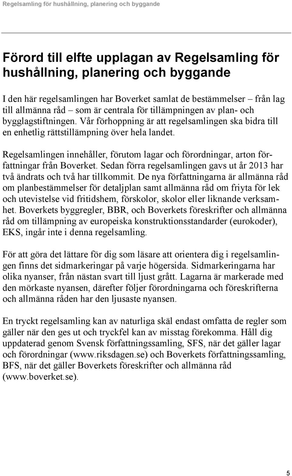 Regelsamlingen innehåller, förutom lagar och förordningar, arton författningar från Boverket. Sedan förra regelsamlingen gavs ut år 2013 har två ändrats och två har tillkommit.