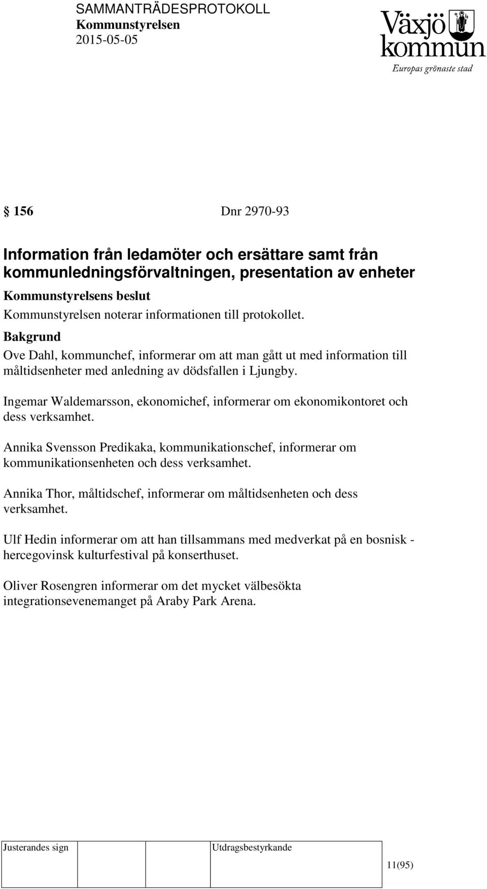 Ingemar Waldemarsson, ekonomichef, informerar om ekonomikontoret och dess verksamhet. Annika Svensson Predikaka, kommunikationschef, informerar om kommunikationsenheten och dess verksamhet.