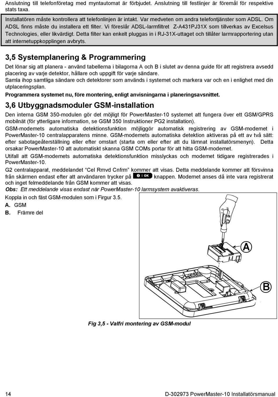 Detta filter kan enkelt pluggas in i RJ-31X-uttaget och tillåter larmrapportering utan att internetuppkopplingen avbryts.