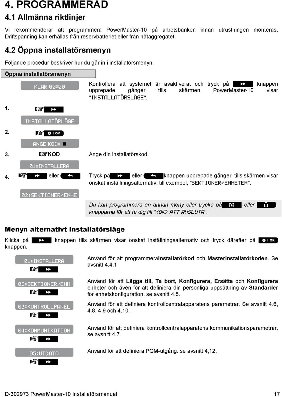 KLAR 00:00 Kontrollera att systemet är avaktiverat och tryck på knappen upprepade gånger tills skärmen PowerMaster-10 visar "INSTALLATÖRSLÄGE". INSTALLATÖRLÄGE ANGE KOD: 3.