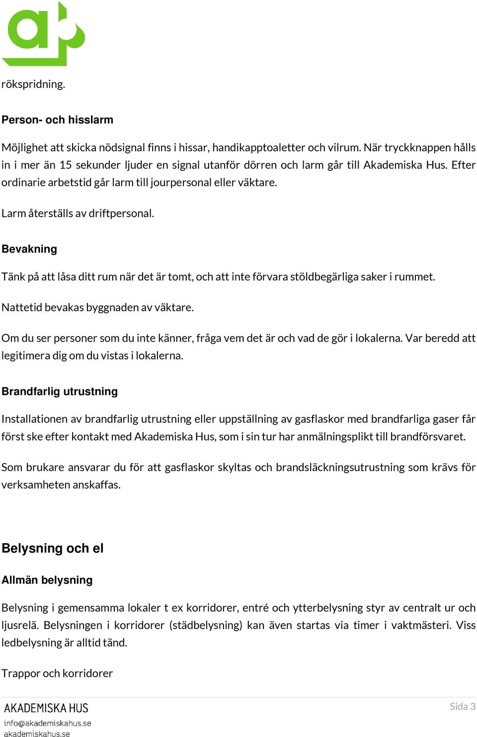 Larm återställs av driftpersonal. Bevakning Tänk på att låsa ditt rum när det är tomt, och att inte förvara stöldbegärliga saker i rummet. Nattetid bevakas byggnaden av väktare.