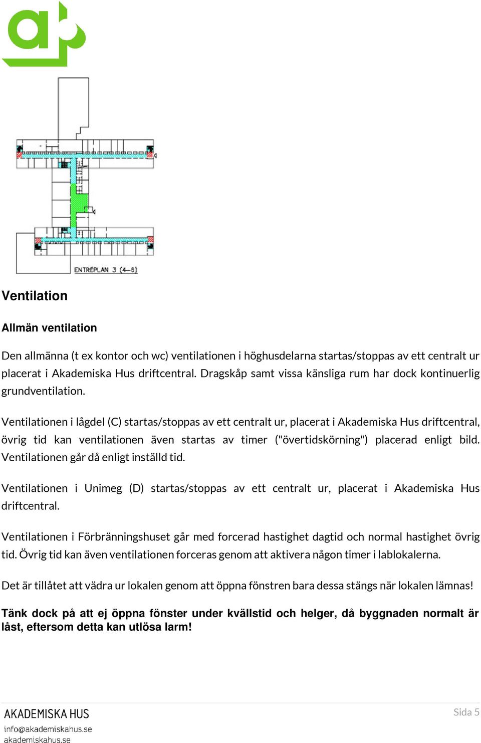 Ventilationen i lågdel (C) startas/stoppas av ett centralt ur, placerat i Akademiska Hus driftcentral, övrig tid kan ventilationen även startas av timer ("övertidskörning") placerad enligt bild.