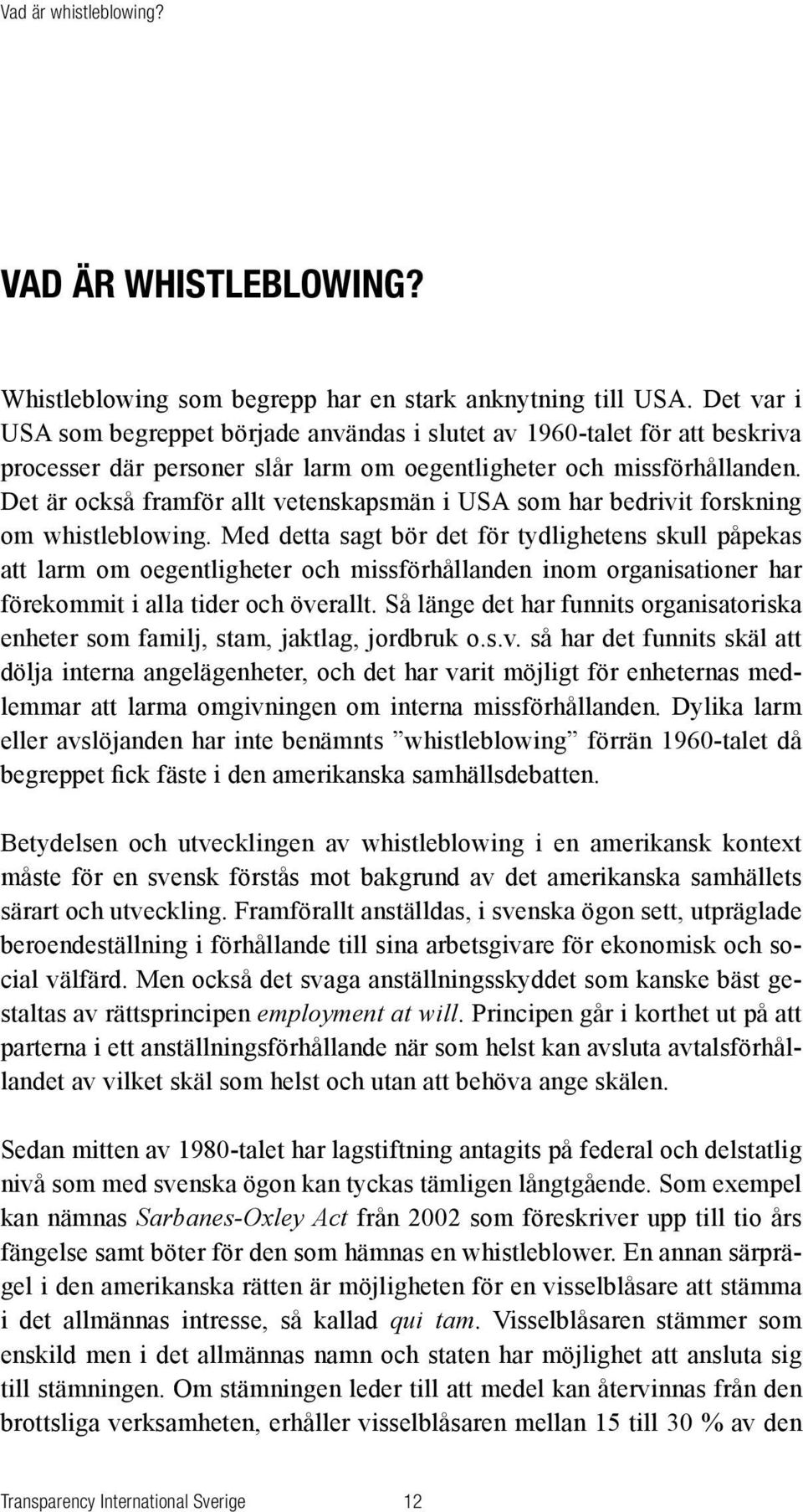 Det är också framför allt vetenskapsmän i USA som har bedrivit forskning om whistleblowing.