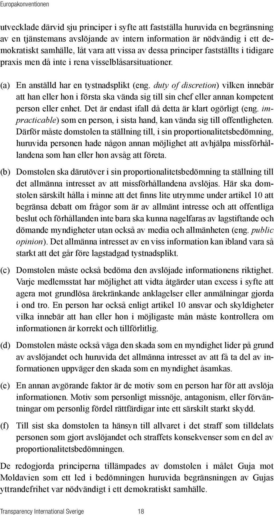 duty of discretion) vilken innebär att han eller hon i första ska vända sig till sin chef eller annan kompetent person eller enhet. Det är endast ifall då detta är klart ogörligt (eng.