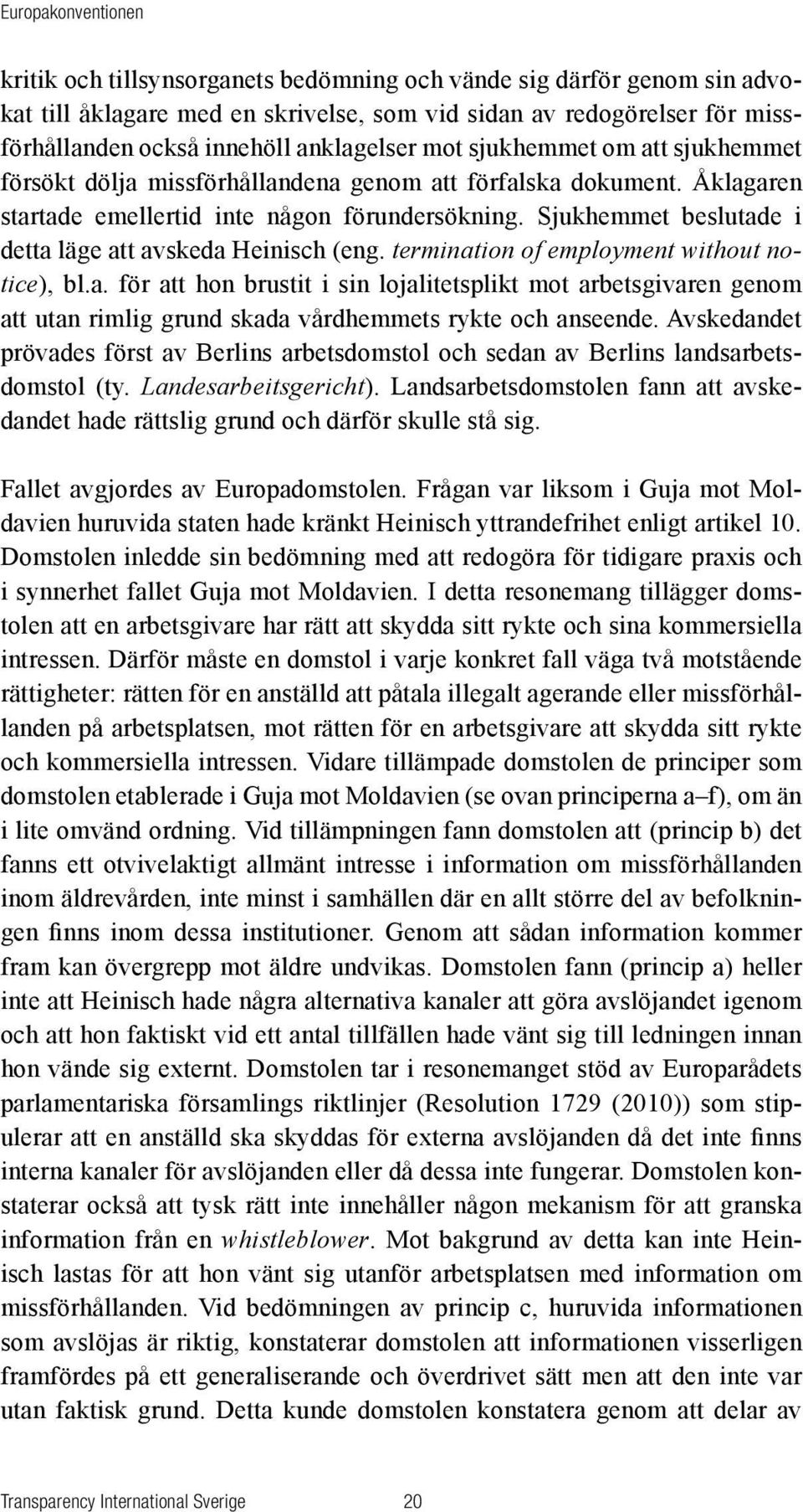 Sjukhemmet beslutade i detta läge att avskeda Heinisch (eng. termination of employment without notice), bl.a. för att hon brustit i sin lojalitetsplikt mot arbetsgivaren genom att utan rimlig grund skada vårdhemmets rykte och anseende.