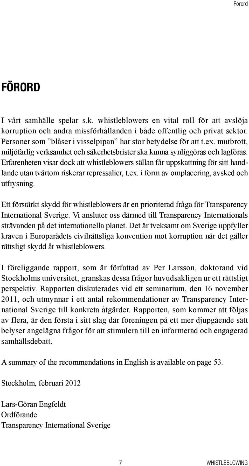 Erfarenheten visar dock att whistleblowers sällan får uppskattning för sitt handlande utan tvärtom riskerar repressalier, t.ex. i form av omplacering, avsked och utfrysning.