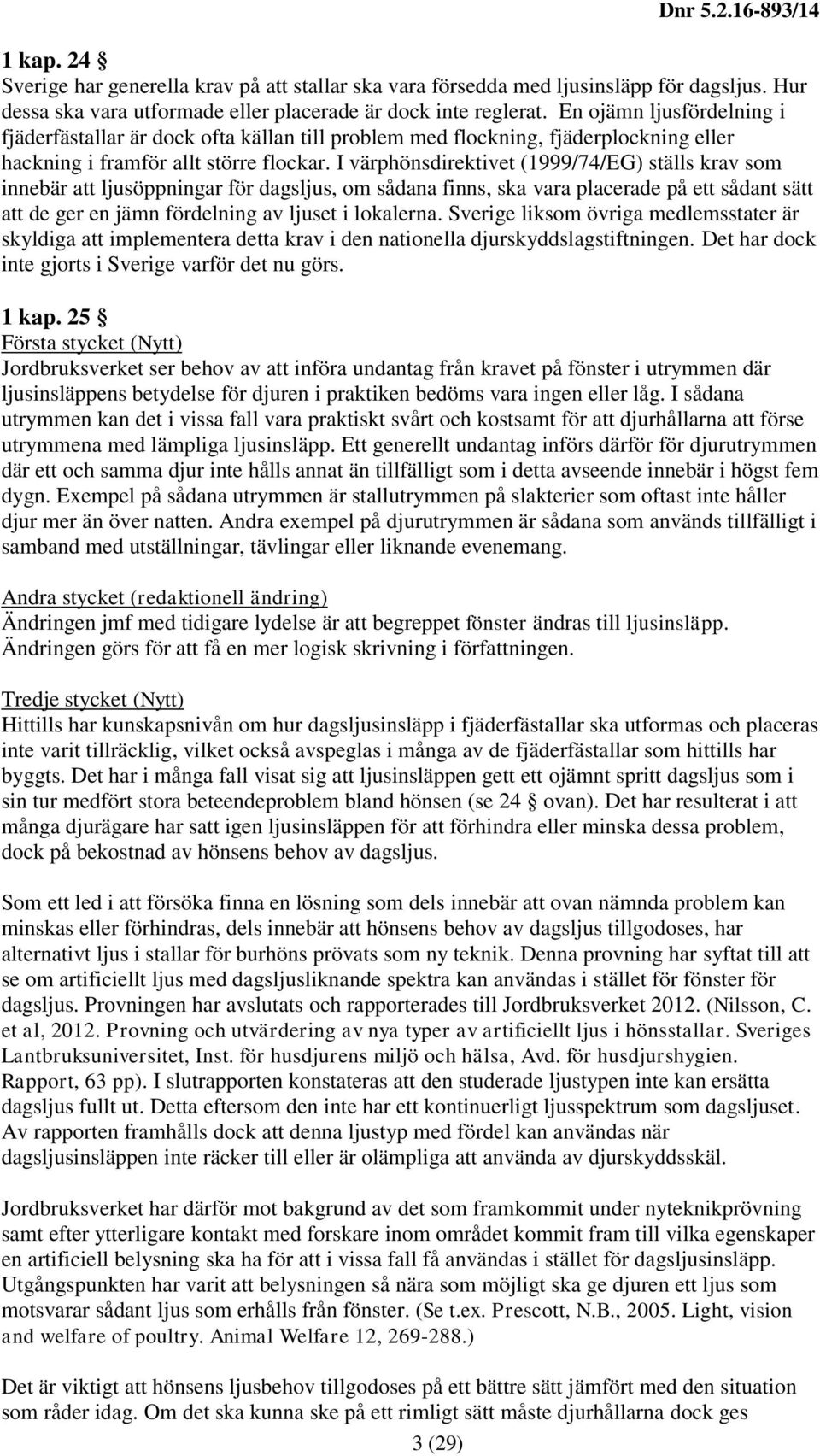 I värphönsdirektivet (1999/74/EG) ställs krav som innebär att ljusöppningar för dagsljus, om sådana finns, ska vara placerade på ett sådant sätt att de ger en jämn fördelning av ljuset i lokalerna.