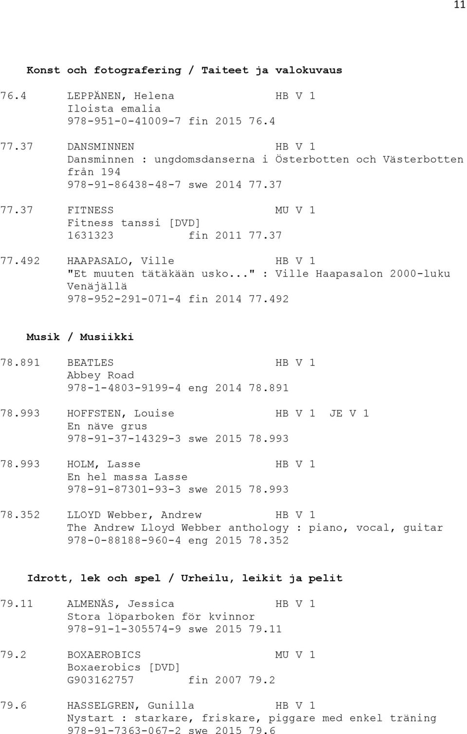 .." : Ville Haapasalon 2000-luku Venäjällä 978-952-291-071-4 fin 2014 77.492 Musik / Musiikki 78.891 BEATLES HB V 1 Abbey Road 978-1-4803-9199-4 eng 2014 78.891 78.