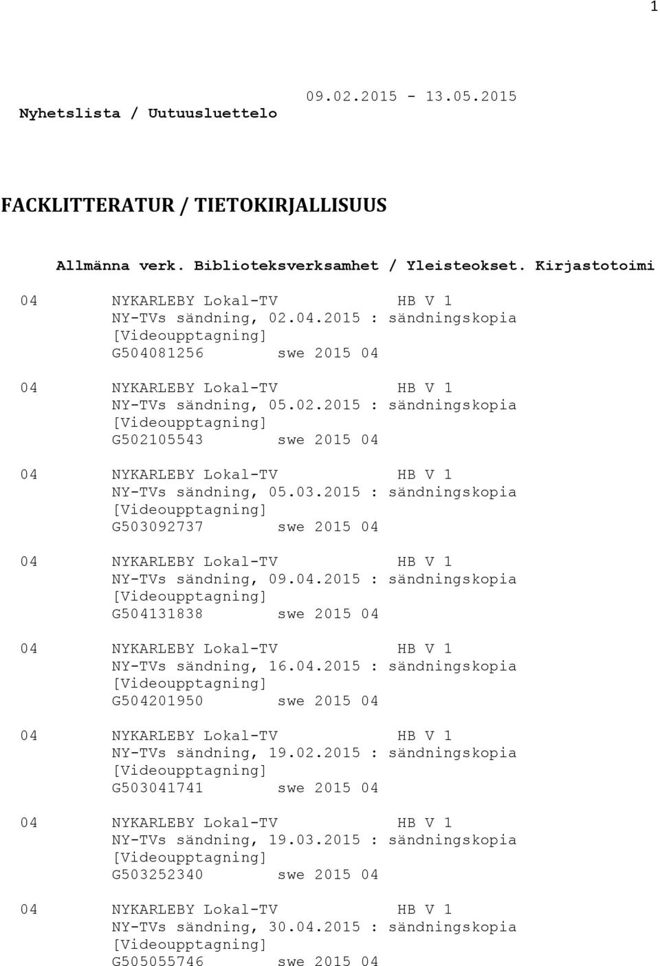 03.2015 : sändningskopia [Videoupptagning] G503092737 swe 2015 04 04 NYKARLEBY Lokal-TV HB V 1 NY-TVs sändning, 09.04.2015 : sändningskopia [Videoupptagning] G504131838 swe 2015 04 04 NYKARLEBY Lokal-TV HB V 1 NY-TVs sändning, 16.