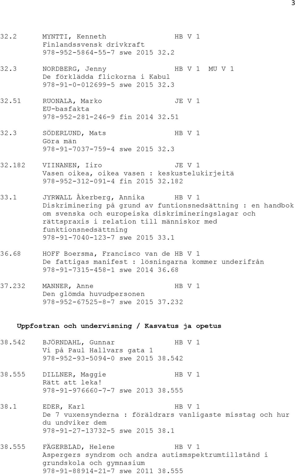 1 JYRWALL Åkerberg, Annika HB V 1 Diskriminering på grund av funtionsnedsättning : en handbok om svenska och europeiska diskrimineringslagar och rättspraxis i relation till människor med