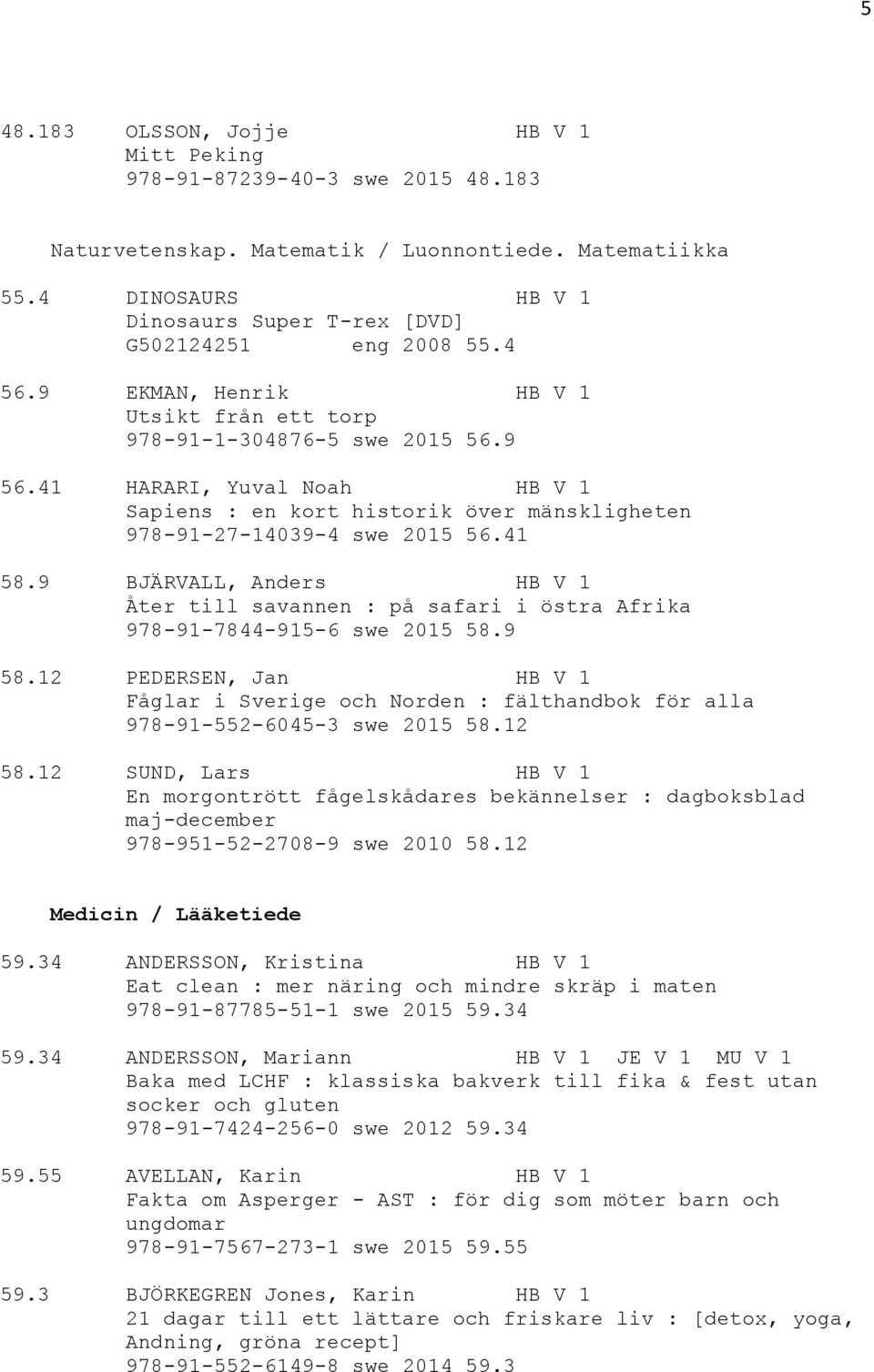 41 HARARI, Yuval Noah HB V 1 Sapiens : en kort historik över mänskligheten 978-91-27-14039-4 swe 2015 56.41 58.