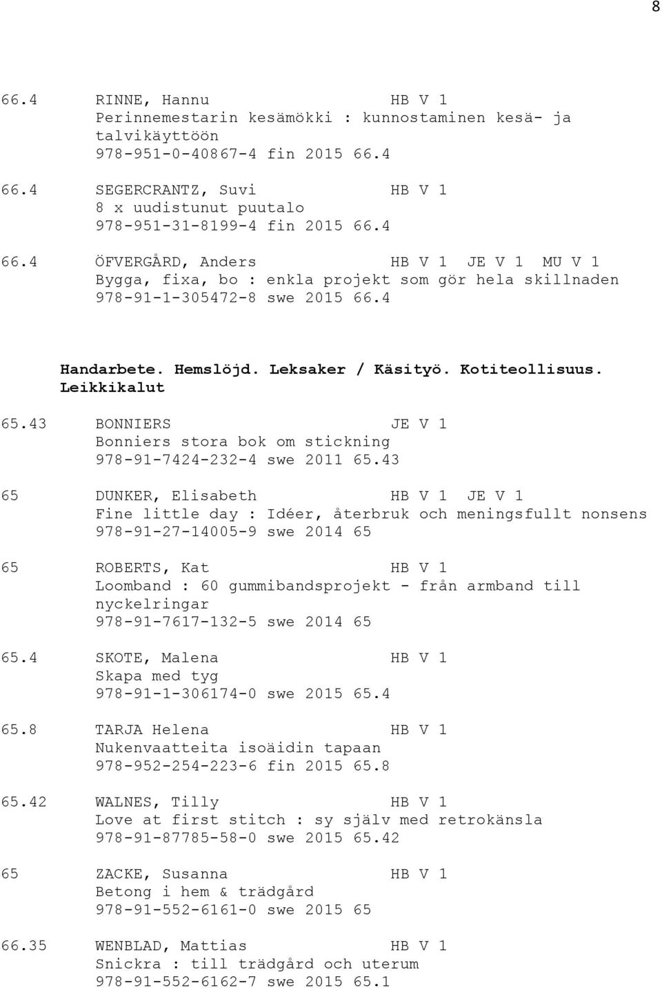 4 ÖFVERGÅRD, Anders HB V 1 JE V 1 MU V 1 Bygga, fixa, bo : enkla projekt som gör hela skillnaden 978-91-1-305472-8 swe 2015 66.4 Handarbete. Hemslöjd. Leksaker / Käsityö. Kotiteollisuus.