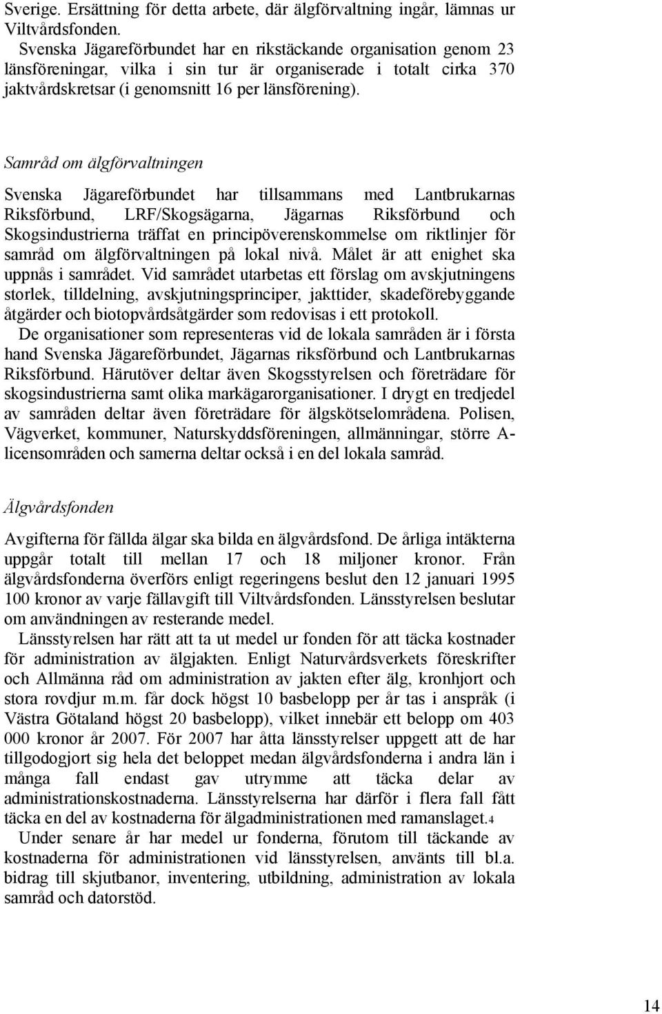 Samråd om älgförvaltningen Svenska Jägareförbundet har tillsammans med Lantbrukarnas Riksförbund, LRF/Skogsägarna, Jägarnas Riksförbund och Skogsindustrierna träffat en principöverenskommelse om