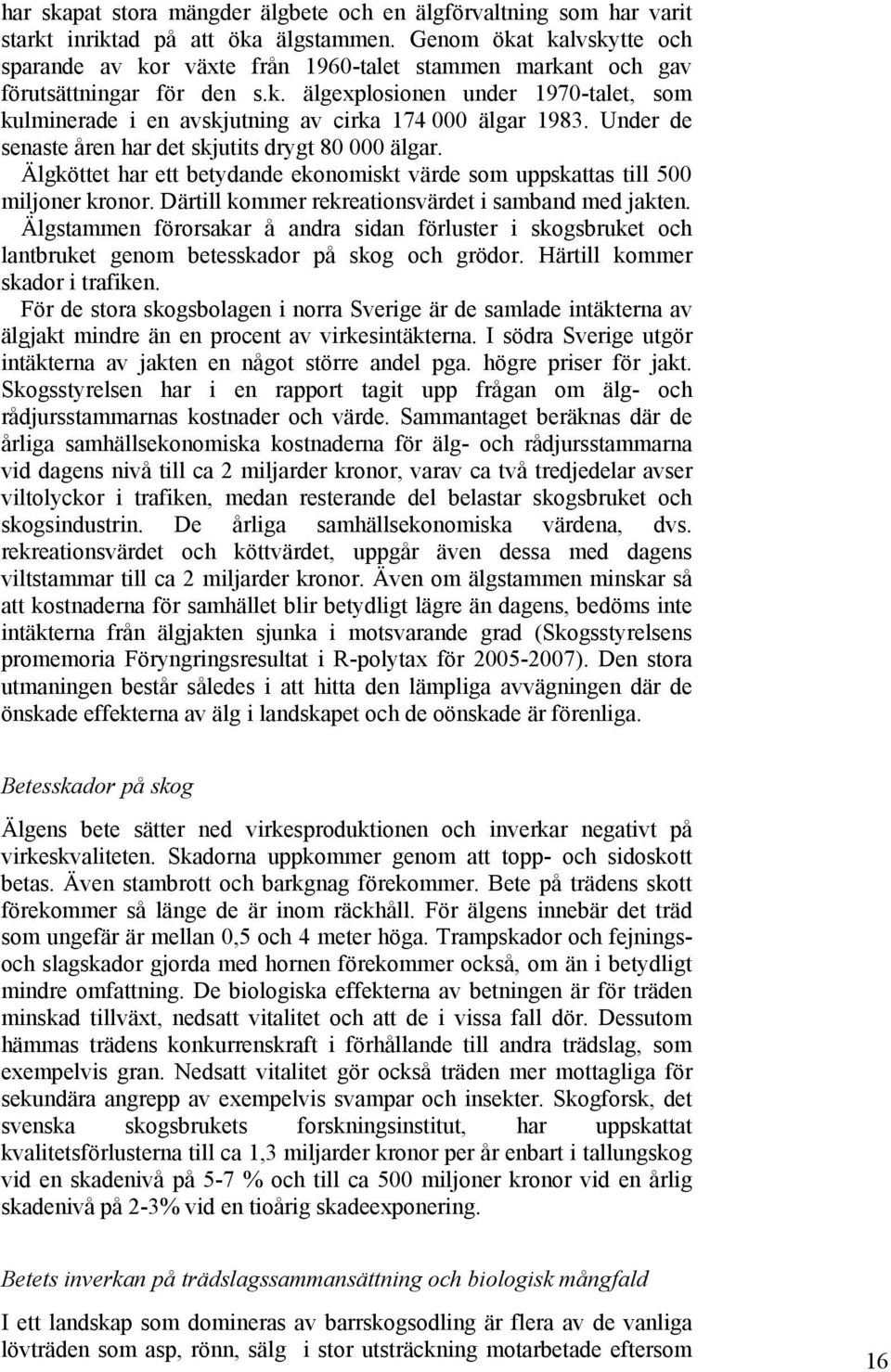 Under de senaste åren har det skjutits drygt 80 000 älgar. Älgköttet har ett betydande ekonomiskt värde som uppskattas till 500 miljoner kronor. Därtill kommer rekreationsvärdet i samband med jakten.