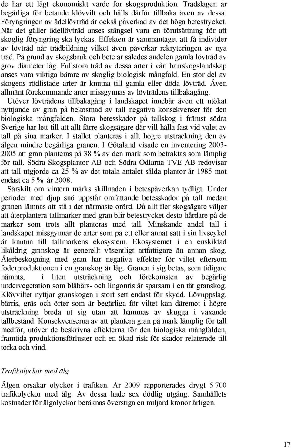 Effekten är sammantaget att få individer av lövträd når trädbildning vilket även påverkar rekryteringen av nya träd.