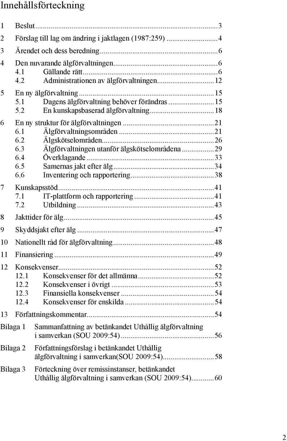 ..26 6.3 Älgförvaltningen utanför älgskötselområdena...29 6.4 Överklagande...33 6.5 Samernas jakt efter älg...34 6.6 Inventering och rapportering...38 7 Kunskapsstöd...41 7.